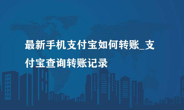 最新手机支付宝如何转账_支付宝查询转账记录
