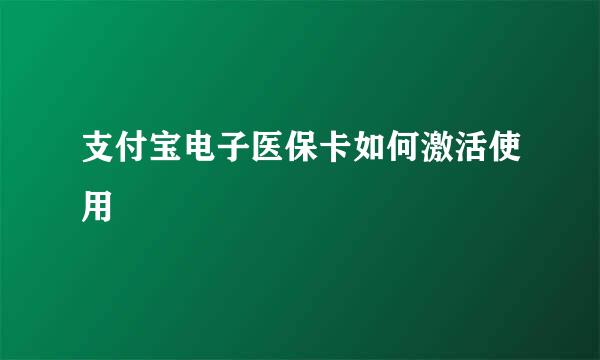 支付宝电子医保卡如何激活使用