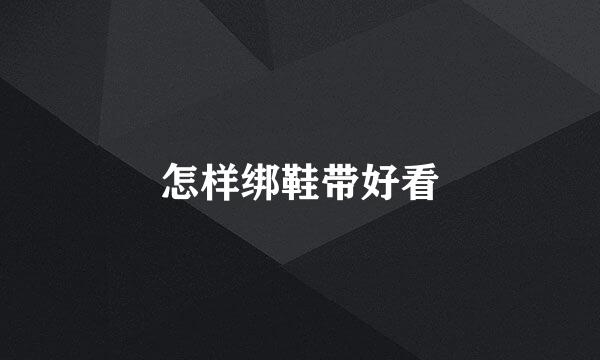 怎样绑鞋带好看