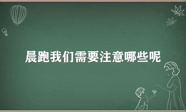 晨跑我们需要注意哪些呢