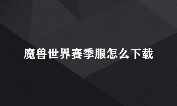 魔兽世界赛季服怎么下载