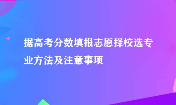 据高考分数填报志愿择校选专业方法及注意事项