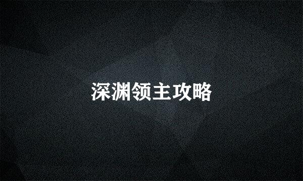 深渊领主攻略