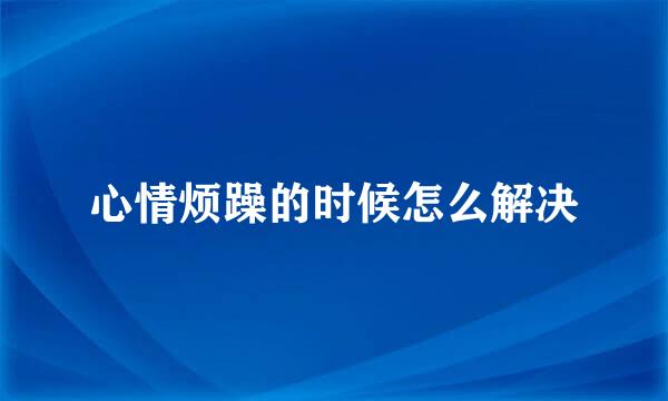 心情烦躁的时候怎么解决