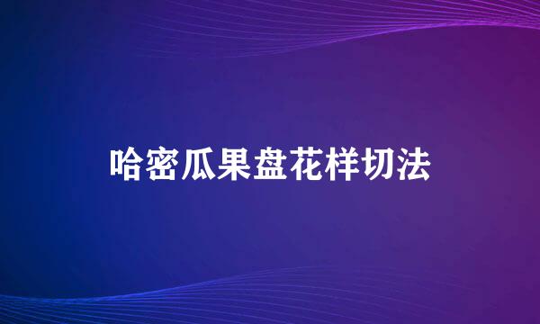 哈密瓜果盘花样切法