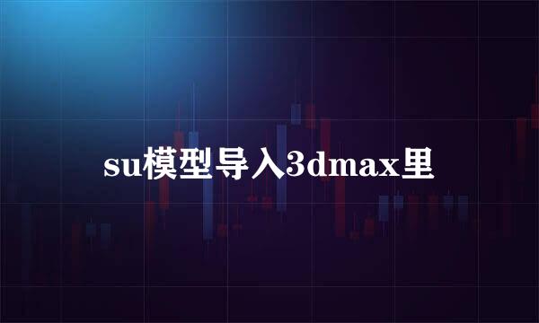 su模型导入3dmax里