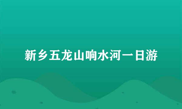新乡五龙山响水河一日游