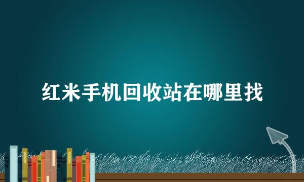 红米手机回收站在哪里找