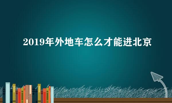 2019年外地车怎么才能进北京