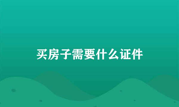 买房子需要什么证件