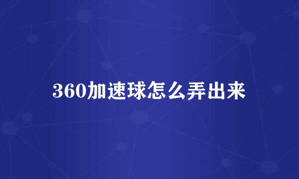 360加速球怎么弄出来