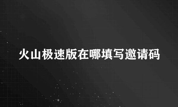火山极速版在哪填写邀请码
