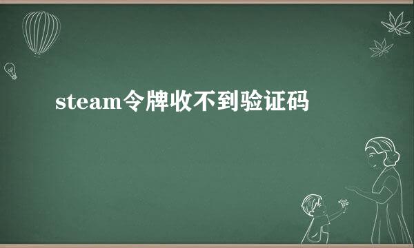 steam令牌收不到验证码