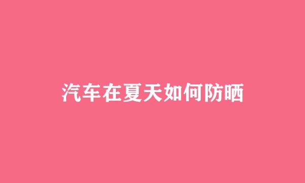 汽车在夏天如何防晒