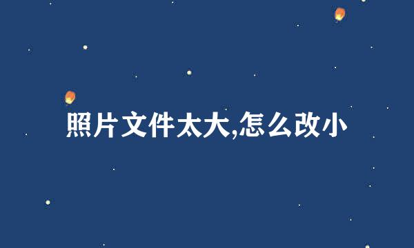 照片文件太大,怎么改小