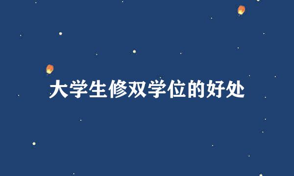 大学生修双学位的好处