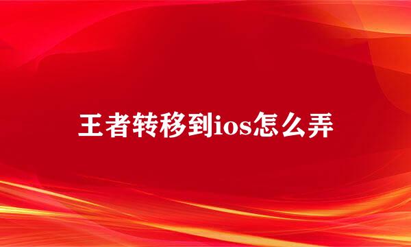 王者转移到ios怎么弄