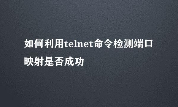 如何利用telnet命令检测端口映射是否成功