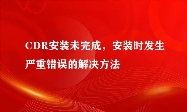 CDR安装未完成，安装时发生严重错误的解决方法