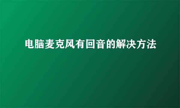 电脑麦克风有回音的解决方法