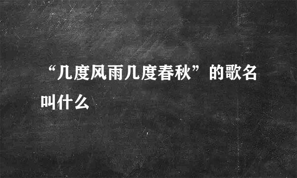 “几度风雨几度春秋”的歌名叫什么