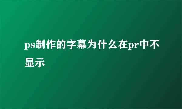 ps制作的字幕为什么在pr中不显示