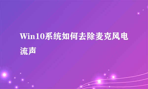 Win10系统如何去除麦克风电流声
