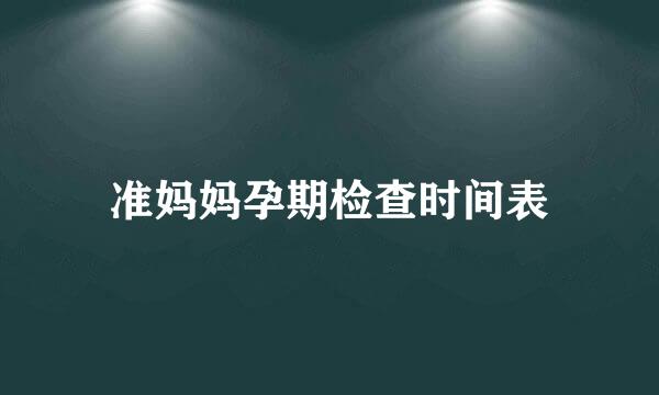 准妈妈孕期检查时间表