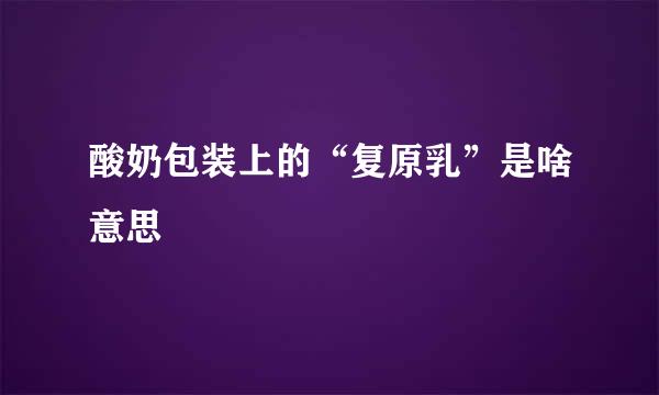 酸奶包装上的“复原乳”是啥意思
