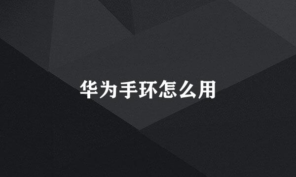 华为手环怎么用