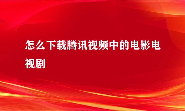 怎么下载腾讯视频中的电影电视剧