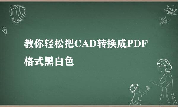 教你轻松把CAD转换成PDF格式黑白色
