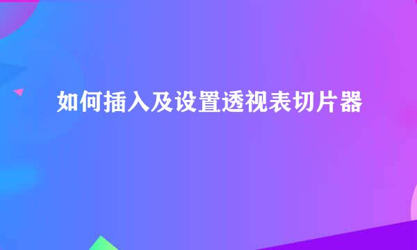 如何插入及设置透视表切片器