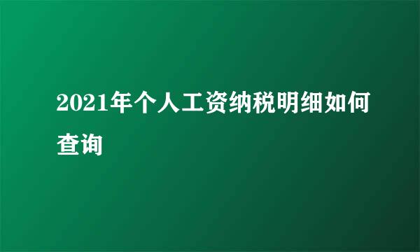 2021年个人工资纳税明细如何查询