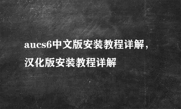 aucs6中文版安装教程详解，汉化版安装教程详解