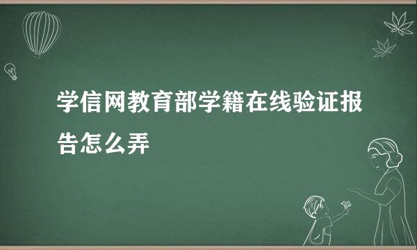 学信网教育部学籍在线验证报告怎么弄