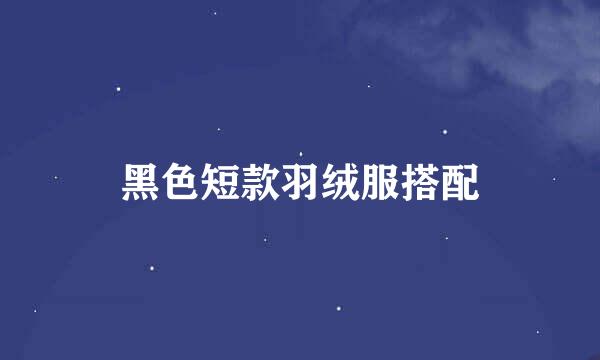 黑色短款羽绒服搭配