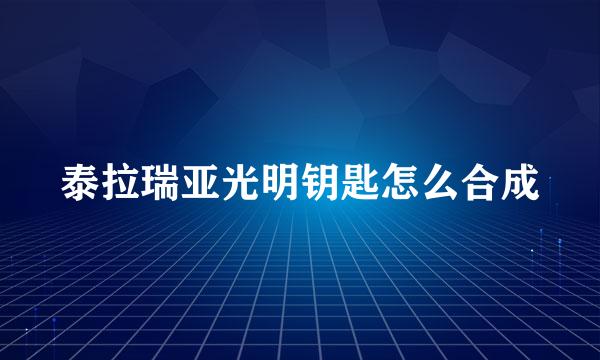 泰拉瑞亚光明钥匙怎么合成