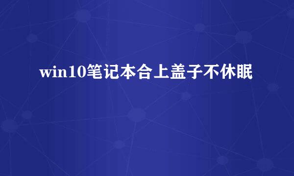 win10笔记本合上盖子不休眠