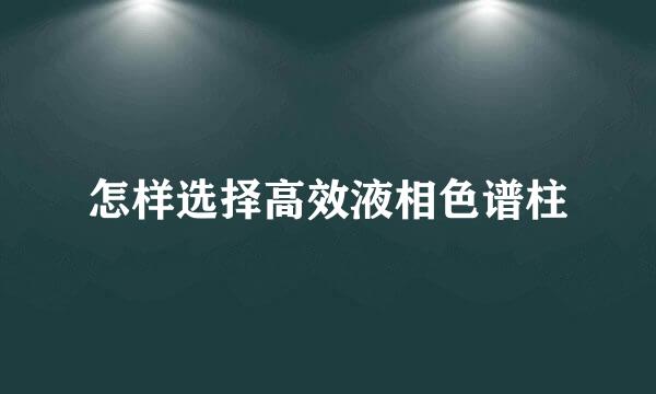 怎样选择高效液相色谱柱