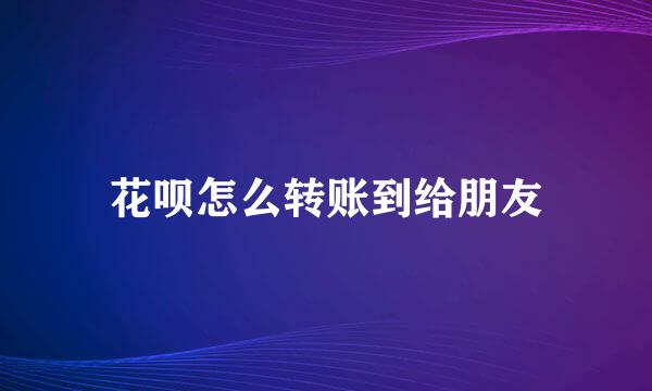 花呗怎么转账到给朋友