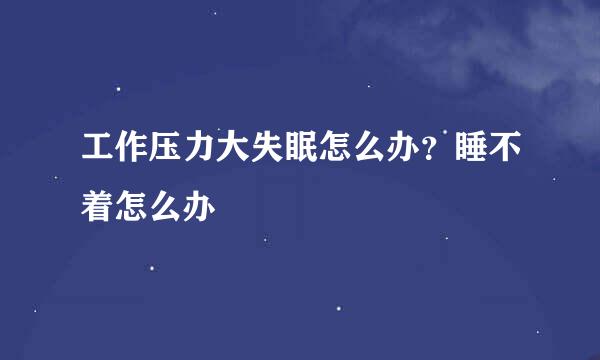 工作压力大失眠怎么办？睡不着怎么办