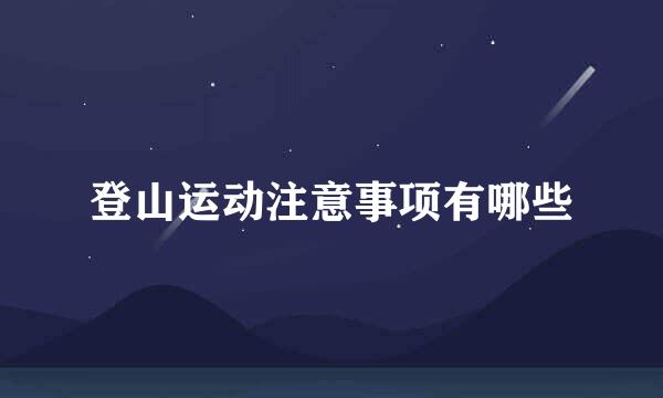 登山运动注意事项有哪些