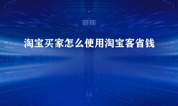 淘宝买家怎么使用淘宝客省钱