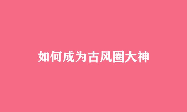 如何成为古风圈大神