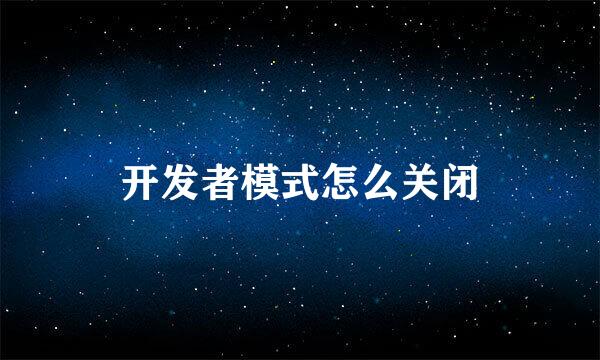 开发者模式怎么关闭