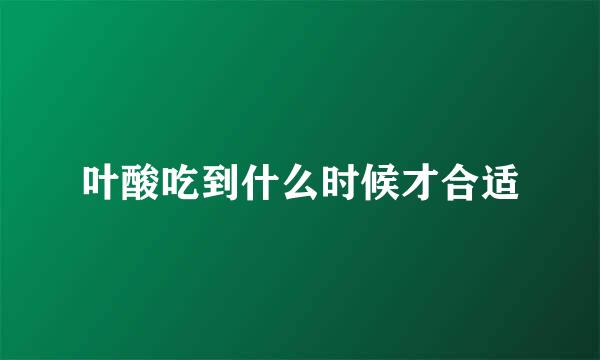 叶酸吃到什么时候才合适