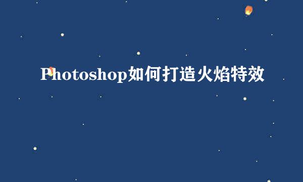 Photoshop如何打造火焰特效