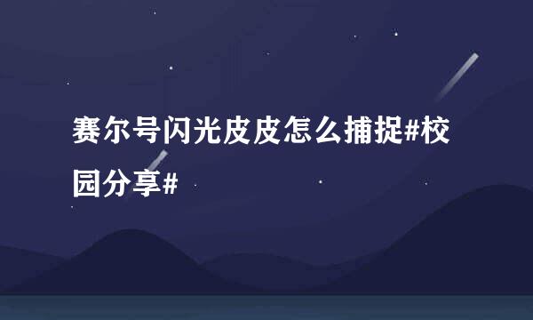 赛尔号闪光皮皮怎么捕捉#校园分享#