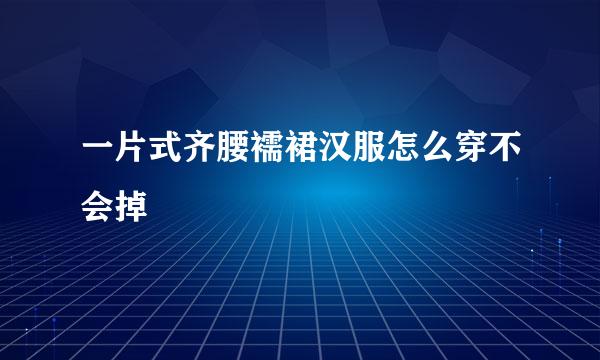 一片式齐腰襦裙汉服怎么穿不会掉